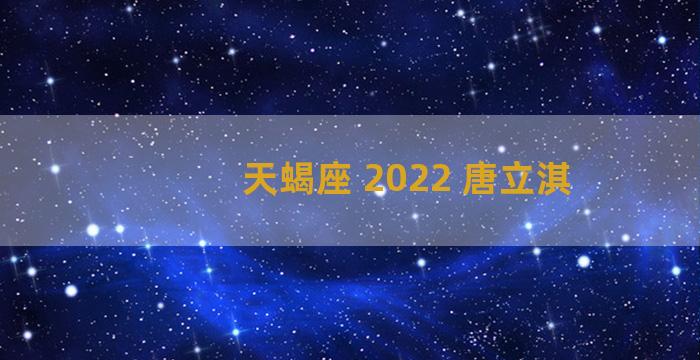 天蝎座 2022 唐立淇